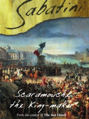 Scaramouche: The King-Maker by Rafael&nbsp;Sabatini